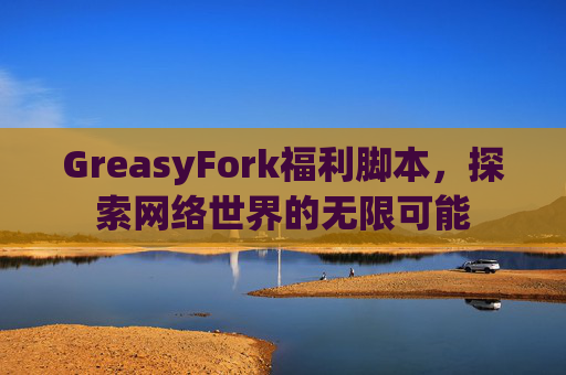 GreasyFork福利脚本,探索网络世界的无限可能 GreasyFork福利脚本,探索网络世界的无限可能