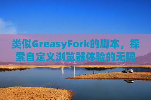 类似GreasyFork的脚本，探索自定义浏览器体验的无限可能